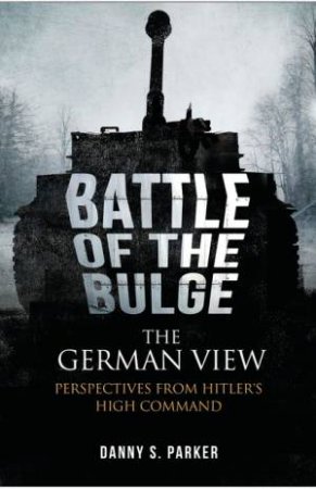 Battle of the Bulge, the German View by DANNY S. PARKER