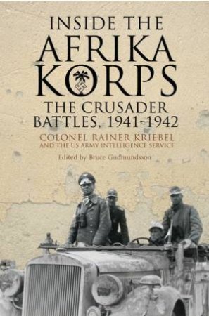 Inside the Afrika Korps: The Crusader Battles, 1941-1942 by BRUCE GUDMUNDSSON