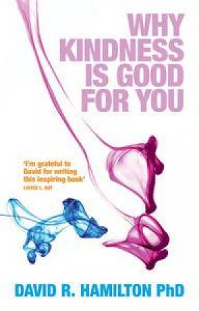 Why Kindness is Good For You by David R. Hamilton