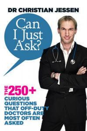 Can I just Ask?: The 250+ Curious Questions That Off-Duty Doctors are Most Often Asked by Dr Christian Jessen