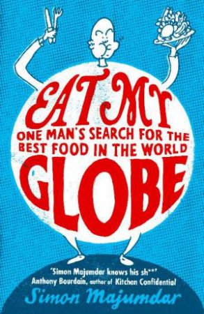 Eat My Globe: One Man's Search for the Best Food in the World by Simon Majumdar