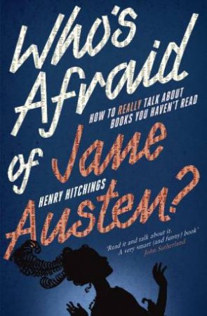 Who's Afraid of Jane Austen?: How to Really Talk about Books You Haven't Read by Henry Hitchings