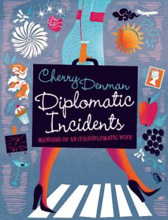 Diplomatic Incidents: The Memoirs of an (Un)diplomatic Wife by Cherry Denman