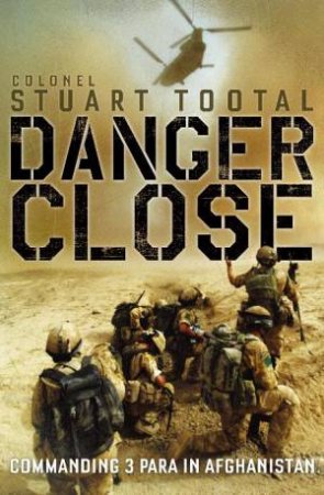 Danger Close: Commanding 3 Para in Afghanistan by Colonel Stuart Tootal