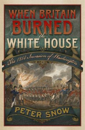 When Britain Burned the White House by Peter Snow