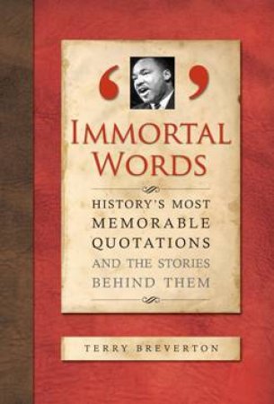 Immortal Words: History's Most Memorable Quotations and The Stories Behind Them by Terry Breverton