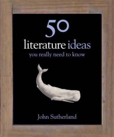 50 Literature Ideas You Really Need To Know by John Sutherland