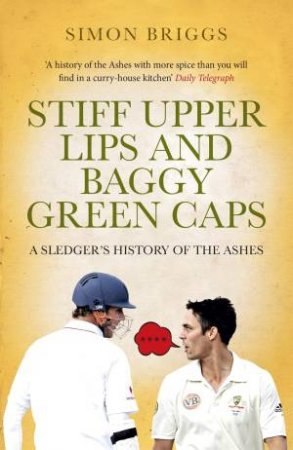 Stiff Upper Lips and Baggy Green Caps: A Sledger's History of the Ashes by Simon Briggs