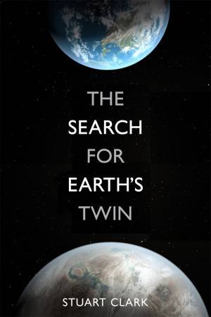 The Search For Earth's Twin by Stuart Clark