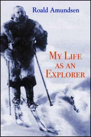 My Life As An Explorer by Roald Amundsen