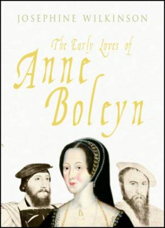 Early Loves of Anne Boleyn by Josephine Wilkinson