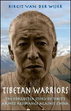 Tibetan Warriors - The Forgotten Story of Tibet's Armed Resistance Against China by Birgit van de Wiger