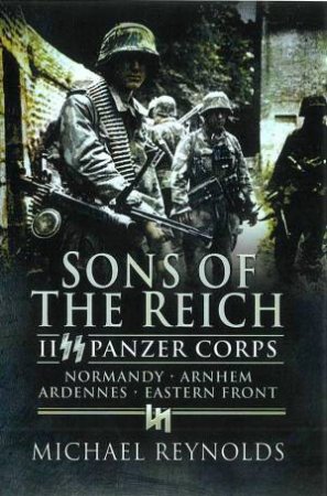 Sons of the Reich: Ii Panzer Corps, Normandy, Arnhem, Ardennes, Eastern Front by REYNOLDS MICHAEL