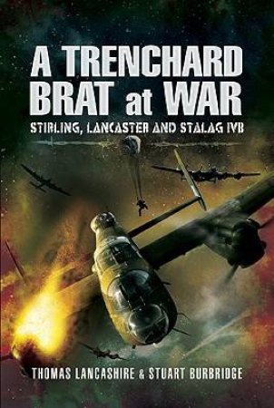 Trenchard Brat at War, A: Stirling, Lancaster and Stalag Ivb by LANCASHIRE & BURBRIDGE