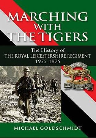 Marching With the Tigers: the History of the Royal Leicestershire Regiment 1955  1975 by GOLDSCHMIDT MICHAEL