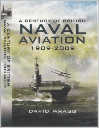 A Century of British Naval Aviation 1909 - 2009 by WRAGG DAVID