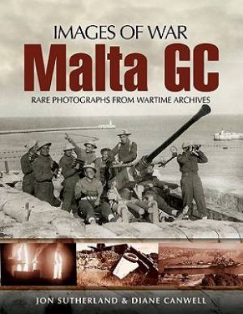 Malta Gc: Rare Photographs from Wartime Archives by SUTHERLAND & CANWELL