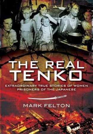 Real Tenko: Extraordinary True Stories of Women Prisoners of the Japanese by FELTON MARK