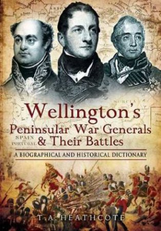 Wellington's Peninsular War Generals and Their Battles by HEATHCOTE T.A.