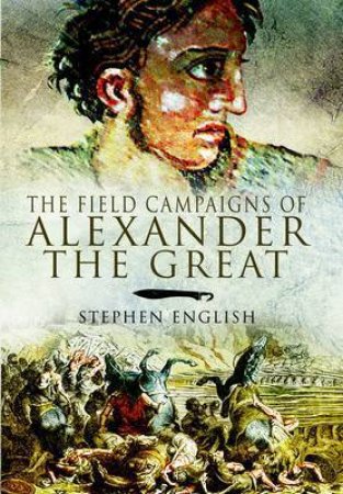 Field Campaigns of Alexander the Great by ENGLISH STEPHEN