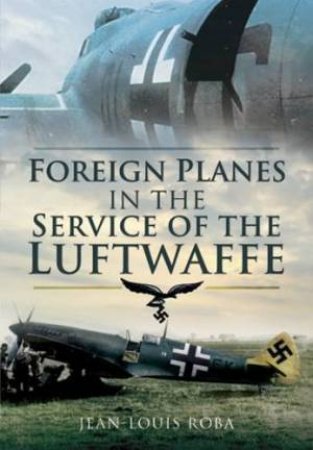 Foreign Planes in the Service of the Luftwaffe by ROBA JEAN-LOUIS