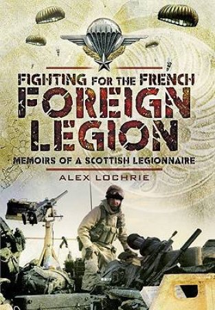 Fighting for the French Foreign Legion: Memoirs of a Scottish Legionnaire by LOCHRIE ALEX