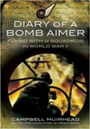 Diary of a Bomb Aimer: Flying With 12 Squadron in World War Ii by MUIRHEAD CAMPBELL