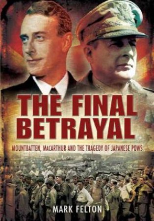 Final Betrayal: Mountbatten, Macarthur and the Tragedy of the Japanese Pows by FELTON MARK