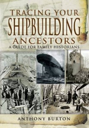 Tracing Your Shipbuilding Ancestors: a Guide for Family Historians by BURTON ANTHONY