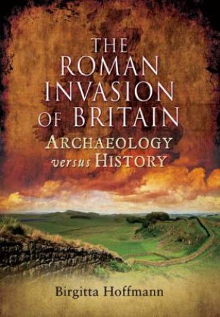 Roman Invasion of Britain: Archaeology Versus History by HOFFMAN BIRGITTA