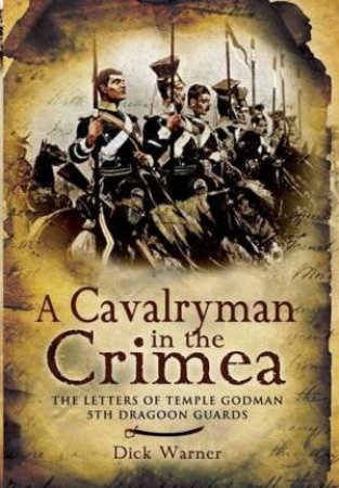 Cavalryman in the Crimea: the Letters of Temple Godman, 5th Dragoon Guards by WARNER DICK