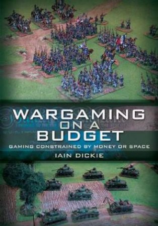 Wargaming on a Budget: Gaming Constrained by Money or Space by DICKIE IAIN