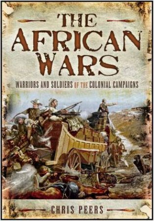 African Wars: Warriors and Soldiers of the Colonial Campaigns by PEERS CHRIS