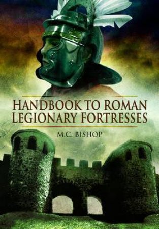 Handbook to Roman Legionary Fortresses by BISHOP M.C.