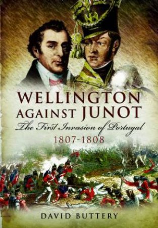 Wellington Against Junot: the Frist Invasion of Portugal 1807-1808 by BUTTERY DAVID