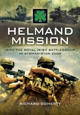 Helmand Mission: With the Royal Irish Battlegroup in Afghanistan 2008 by DOHERTY RICHARD