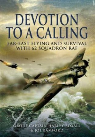 Devotion to a Calling: Far-east Flying and Survival With 62 Squadron Raf by BOXALL & BAMFORD