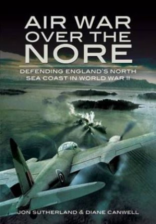 Air War Over the Nore: Defending England's North Sea Coast in Wwii by SUTHERLAND & CANWELL