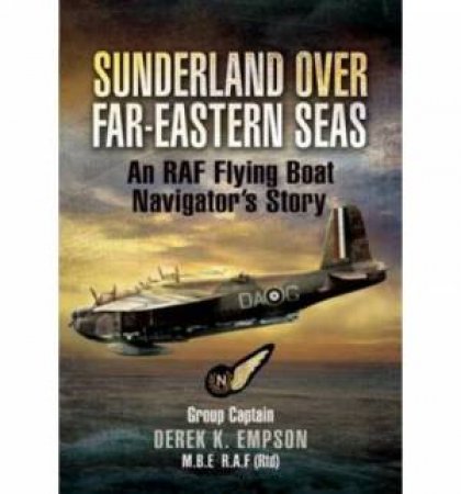 Sunderland Over Far-eastern Seas: An RAf Flying Boat Navigator's Story by EMPSON DEREK K.