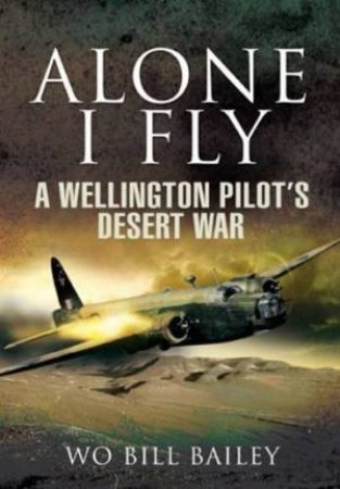 Alone I Fly: a Wellington Pilot's Desert War by BAILEY & GREEN