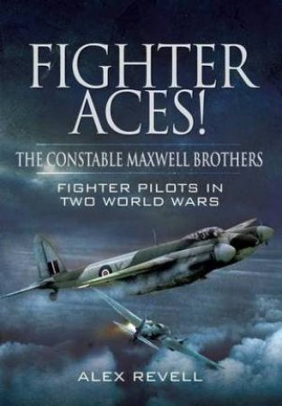 Fighter Aces! the Constable Maxwell Brothers: Fighter Pilots in Two World Wars by REVELL ALEX