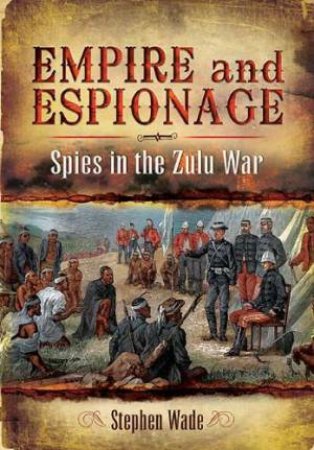 Empire and Espionage: Spies in the Zulu War by WADW STEPHEN