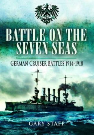 Battle on the Seven Seas: German Cruiser Battles 1914-1918 by STAFF GARY