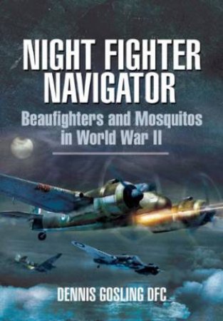 Night Fighter Navigator: Beaufighters and Mosquitos in Wwii by GOSLING DENNIS