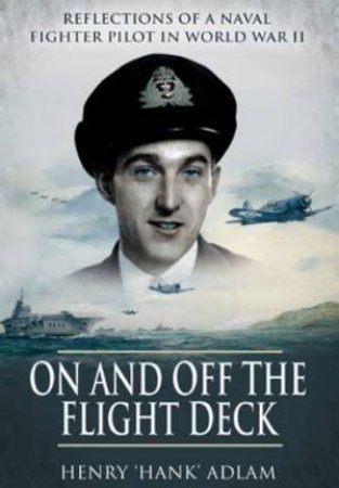 On and Off the Flight Deck: Reflections of a Naval Fighter Pilot in World War Ii by ADLAM HENRY