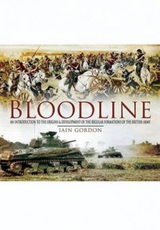 Bloodline: the Origins and Development of the Regular Formations of the British Army by GOORDON IAIN