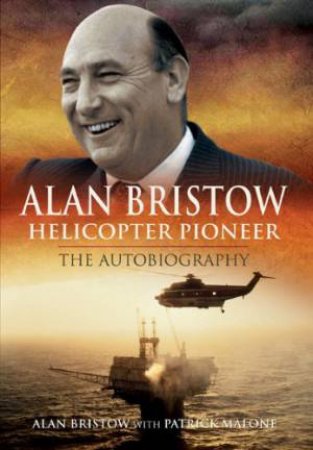 Alan Bristow: Helicopter Pioneer: the Autobiography by BRISTOW & MALONE