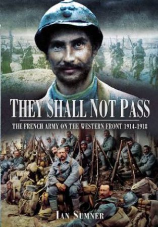 They Shall Not Pass: The French Army on the Western Front 1914-1918 by SUMNER IAN