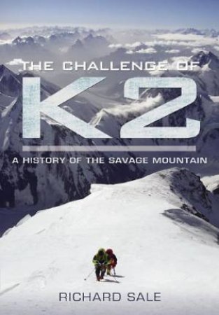 Challenge of K2: a History of the Savage Mountain by SALE RICHAARD