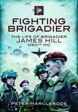 Fighting Brigadier: the Life of Brigadier James Hill Dso Mc by HARCLERODE PETER